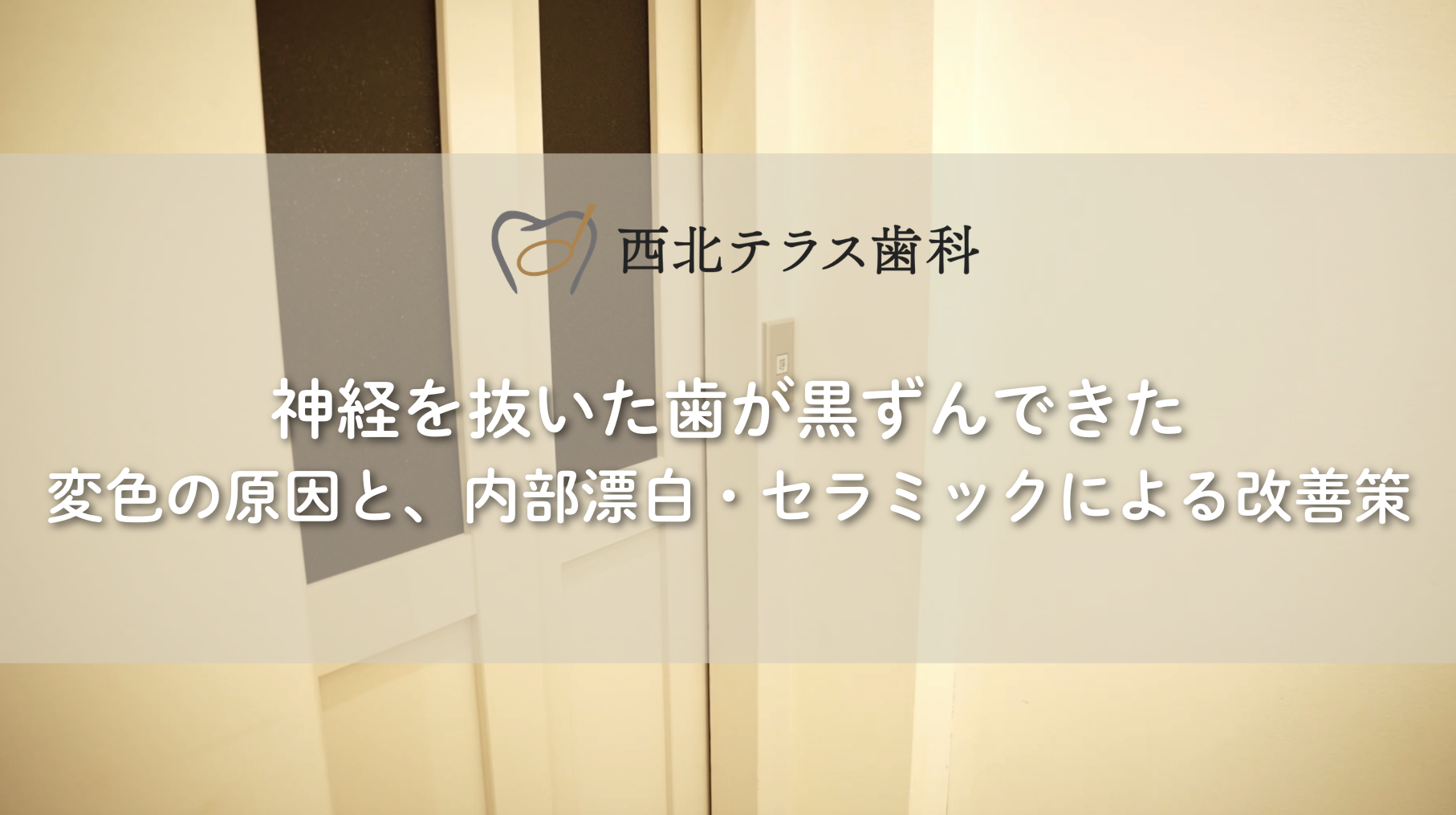 神経を抜いた歯が黒ずんできた。変色の原因と、内部漂白・セラミックによる改善策